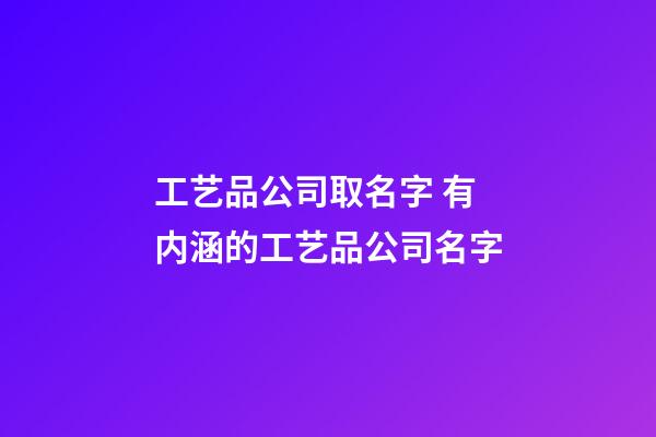 工艺品公司取名字 有内涵的工艺品公司名字-第1张-公司起名-玄机派